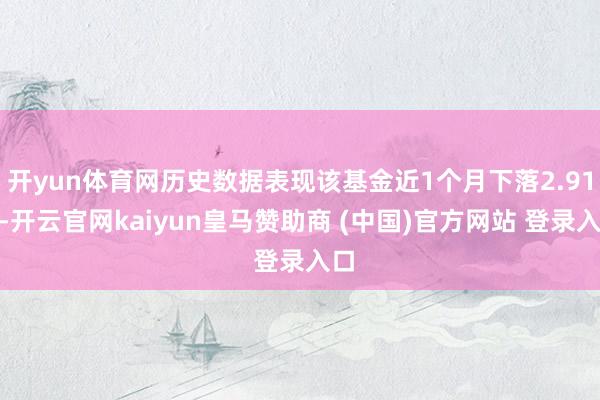 开yun体育网历史数据表现该基金近1个月下落2.91%-开云官网kaiyun皇马赞助商 (中国)官方网站 登录入口