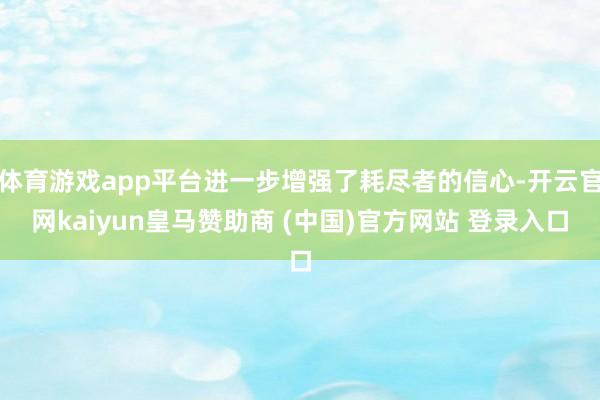 体育游戏app平台进一步增强了耗尽者的信心-开云官网kaiyun皇马赞助商 (中国)官方网站 登录入口