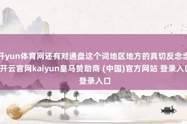 开yun体育网还有对通盘这个词地区地方的真切反念念-开云官网kaiyun皇马赞助商 (中国)官方网站 登录入口