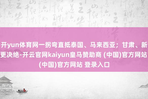 开yun体育网一拐弯直抵泰国、马来西亚；甘肃、新疆的燕子更决绝-开云官网kaiyun皇马赞助商 (中国)官方网站 登录入口
