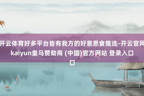 开云体育好多平台皆有我方的好意思食推选-开云官网kaiyun皇马赞助商 (中国)官方网站 登录入口