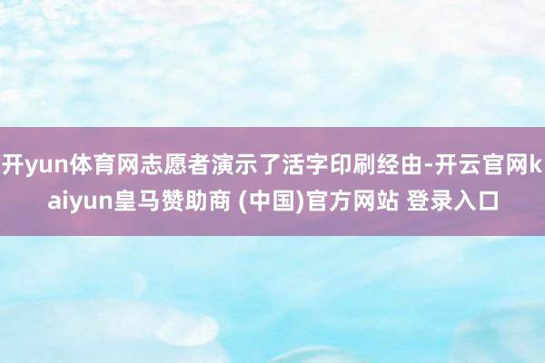 开yun体育网志愿者演示了活字印刷经由-开云官网kaiyun皇马赞助商 (中国)官方网站 登录入口