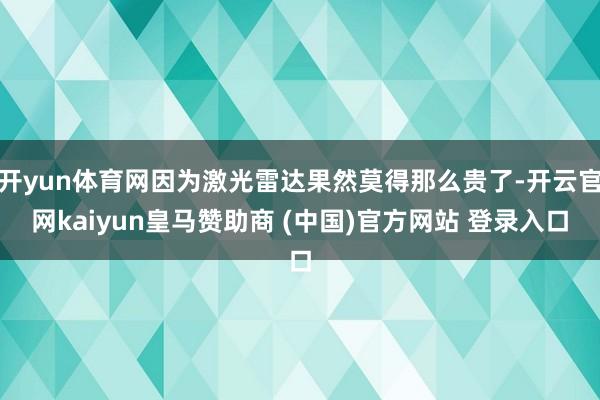 开yun体育网因为激光雷达果然莫得那么贵了-开云官网kaiyun皇马赞助商 (中国)官方网站 登录入口