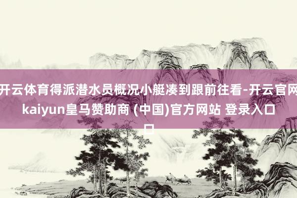 开云体育得派潜水员概况小艇凑到跟前往看-开云官网kaiyun皇马赞助商 (中国)官方网站 登录入口