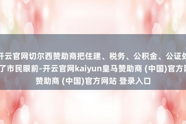 开云官网切尔西赞助商把住建、税务、公积金、公证处同期“搬”到了市民眼前-开云官网kaiyun皇马赞助商 (中国)官方网站 登录入口