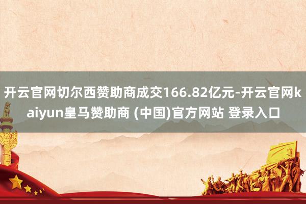 开云官网切尔西赞助商成交166.82亿元-开云官网kaiyun皇马赞助商 (中国)官方网站 登录入口