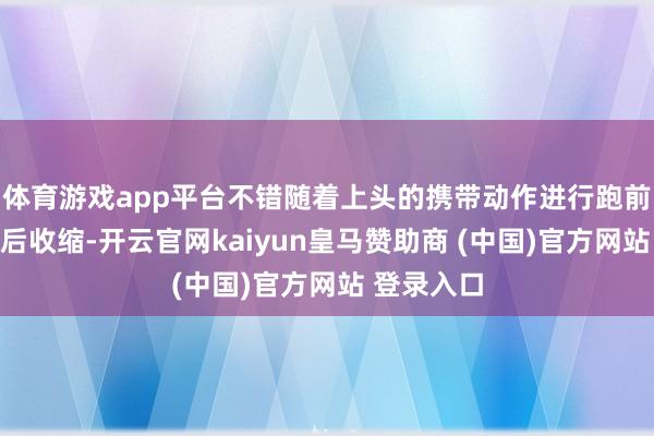 体育游戏app平台不错随着上头的携带动作进行跑前热身和跑后收缩-开云官网kaiyun皇马赞助商 (中国)官方网站 登录入口