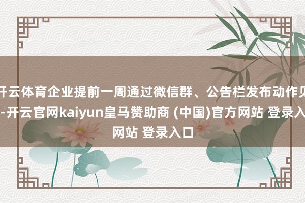 开云体育企业提前一周通过微信群、公告栏发布动作见告-开云官网kaiyun皇马赞助商 (中国)官方网站 登录入口