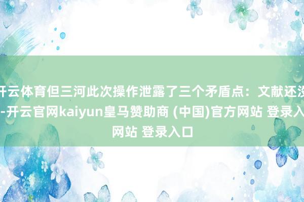 开云体育但三河此次操作泄露了三个矛盾点：文献还没到-开云官网kaiyun皇马赞助商 (中国)官方网站 登录入口