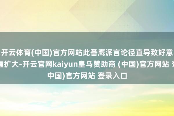开云体育(中国)官方网站此番鹰派言论径直导致好意思股跌幅扩大-开云官网kaiyun皇马赞助商 (中国)官方网站 登录入口