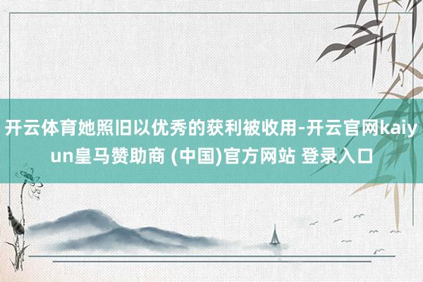 开云体育她照旧以优秀的获利被收用-开云官网kaiyun皇马赞助商 (中国)官方网站 登录入口