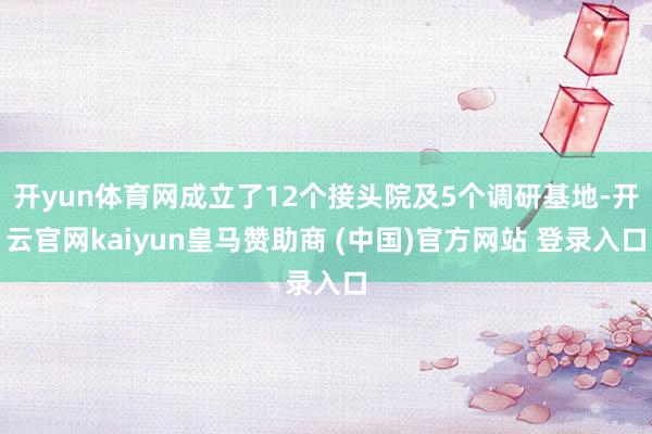 开yun体育网成立了12个接头院及5个调研基地-开云官网kaiyun皇马赞助商 (中国)官方网站 登录入口