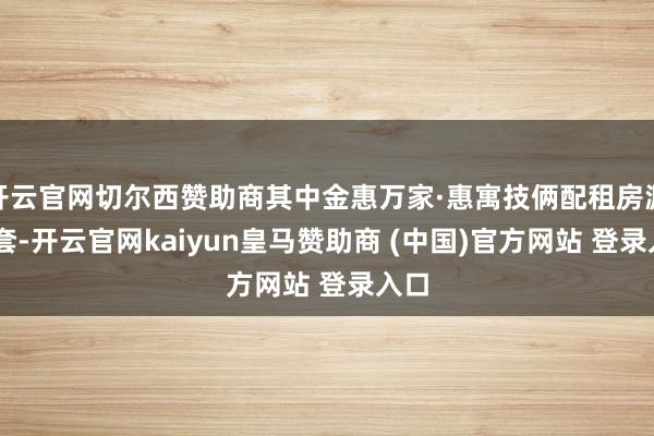 开云官网切尔西赞助商其中金惠万家·惠寓技俩配租房源51套-开云官网kaiyun皇马赞助商 (中国)官方网站 登录入口