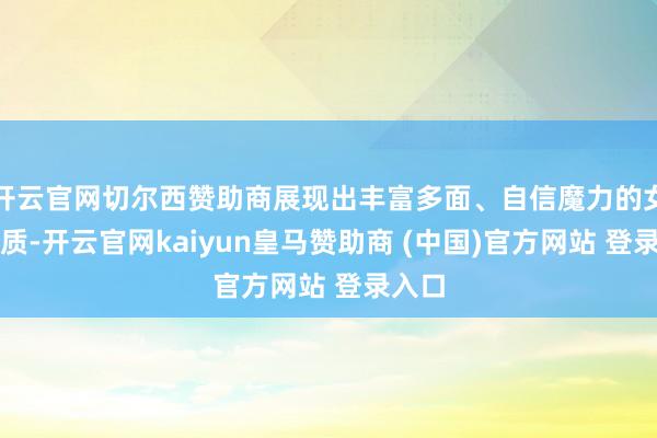 开云官网切尔西赞助商展现出丰富多面、自信魔力的女性气质-开云官网kaiyun皇马赞助商 (中国)官方网站 登录入口