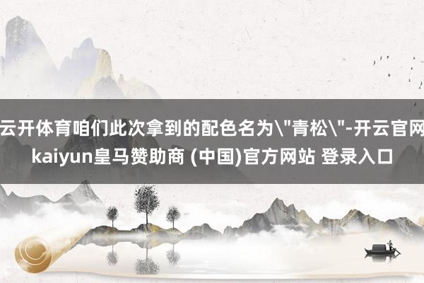 云开体育咱们此次拿到的配色名为