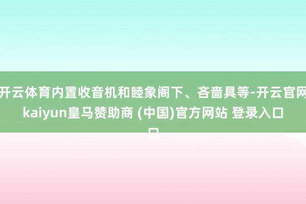开云体育内置收音机和睦象阁下、吝啬具等-开云官网kaiyun皇马赞助商 (中国)官方网站 登录入口