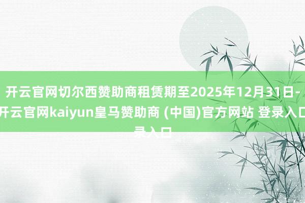 开云官网切尔西赞助商租赁期至2025年12月31日-开云官网kaiyun皇马赞助商 (中国)官方网站 登录入口