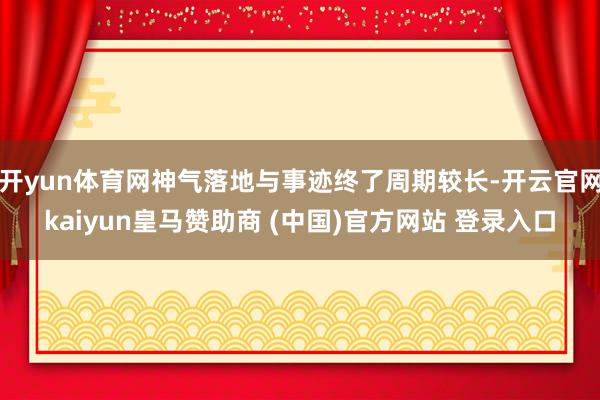 开yun体育网神气落地与事迹终了周期较长-开云官网kaiyun皇马赞助商 (中国)官方网站 登录入口
