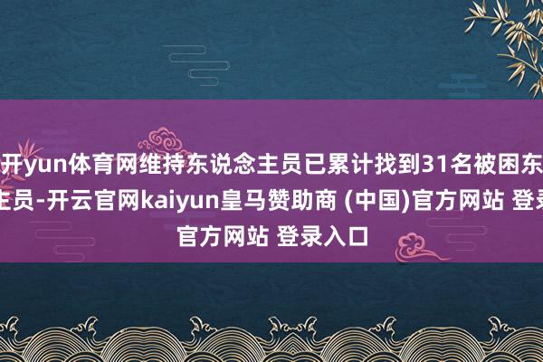 开yun体育网维持东说念主员已累计找到31名被困东说念主员-开云官网kaiyun皇马赞助商 (中国)官方网站 登录入口