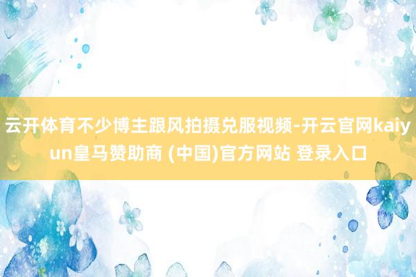 云开体育不少博主跟风拍摄兑服视频-开云官网kaiyun皇马赞助商 (中国)官方网站 登录入口