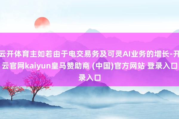 云开体育主如若由于电交易务及可灵AI业务的增长-开云官网kaiyun皇马赞助商 (中国)官方网站 登录入口