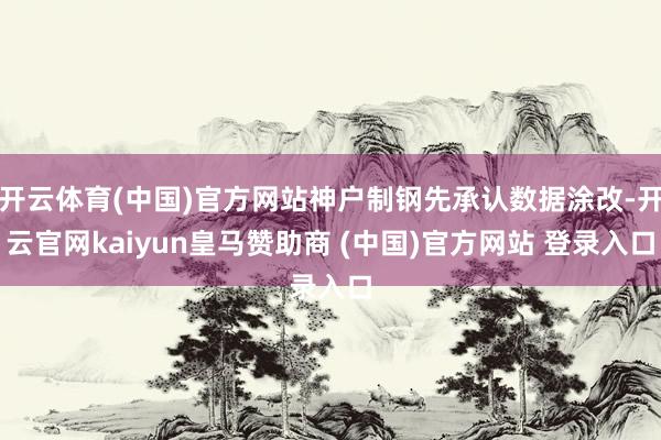 开云体育(中国)官方网站神户制钢先承认数据涂改-开云官网kaiyun皇马赞助商 (中国)官方网站 登录入口
