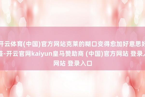 开云体育(中国)官方网站克莱的糊口变得愈加好意思好丰盛-开云官网kaiyun皇马赞助商 (中国)官方网站 登录入口