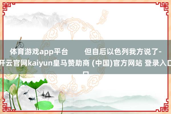 体育游戏app平台        但自后以色列我方说了-开云官网kaiyun皇马赞助商 (中国)官方网站 登录入口