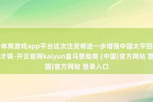 体育游戏app平台这次注资将进一步增强中国太平回击风险才调-开云官网kaiyun皇马赞助商 (中国)官方网站 登录入口