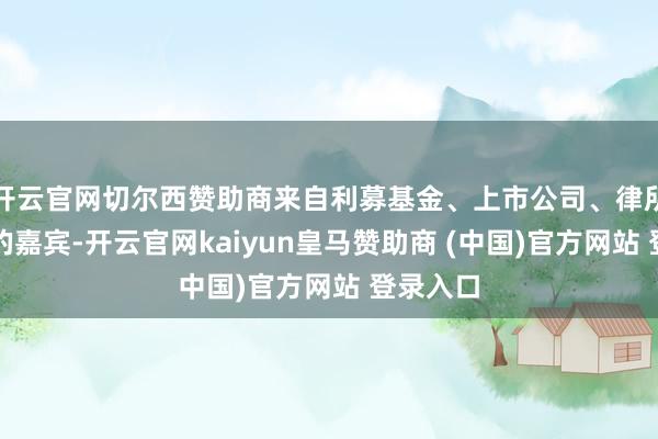 开云官网切尔西赞助商来自利募基金、上市公司、律所和投行的嘉宾-开云官网kaiyun皇马赞助商 (中国)官方网站 登录入口
