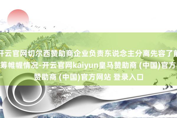 开云官网切尔西赞助商企业负责东说念主分离先容了前三季度坐褥运筹帷幄情况-开云官网kaiyun皇马赞助商 (中国)官方网站 登录入口