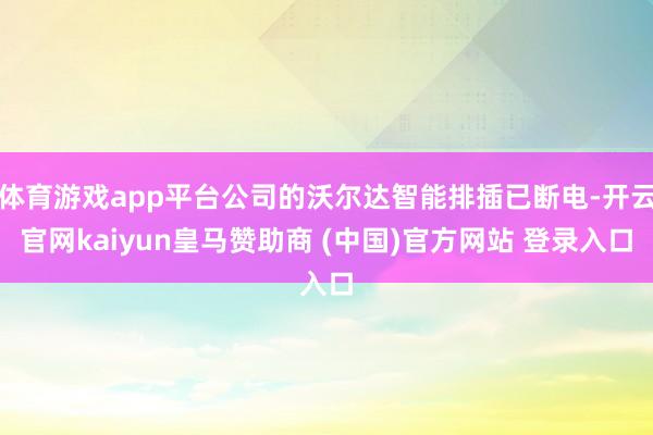 体育游戏app平台公司的沃尔达智能排插已断电-开云官网kaiyun皇马赞助商 (中国)官方网站 登录入口