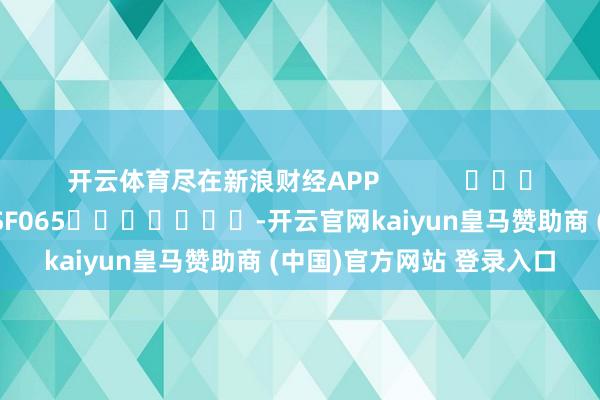 开云体育尽在新浪财经APP            						包袱裁剪：张俊 SF065							-开云官网kaiyun皇马赞助商 (中国)官方网站 登录入口