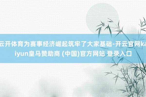 云开体育为赛事经济崛起筑牢了大家基础-开云官网kaiyun皇马赞助商 (中国)官方网站 登录入口