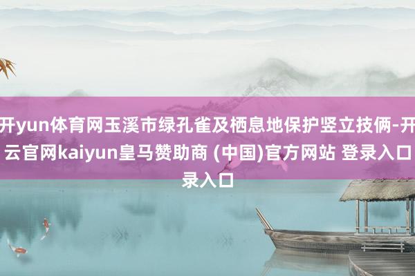 开yun体育网玉溪市绿孔雀及栖息地保护竖立技俩-开云官网kaiyun皇马赞助商 (中国)官方网站 登录入口