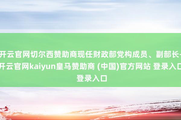 开云官网切尔西赞助商现任财政部党构成员、副部长-开云官网kaiyun皇马赞助商 (中国)官方网站 登录入口