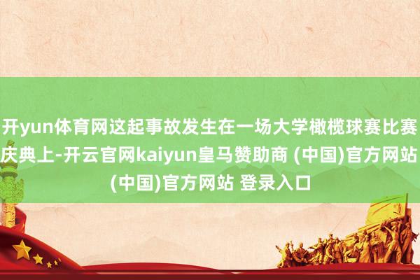 开yun体育网这起事故发生在一场大学橄榄球赛比赛开球前的庆典上-开云官网kaiyun皇马赞助商 (中国)官方网站 登录入口