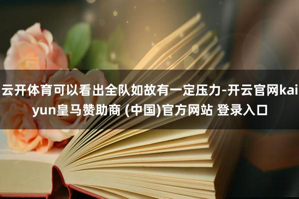 云开体育可以看出全队如故有一定压力-开云官网kaiyun皇马赞助商 (中国)官方网站 登录入口