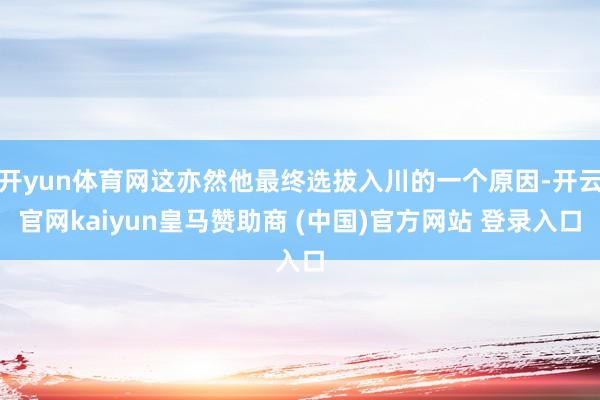 开yun体育网这亦然他最终选拔入川的一个原因-开云官网kaiyun皇马赞助商 (中国)官方网站 登录入口