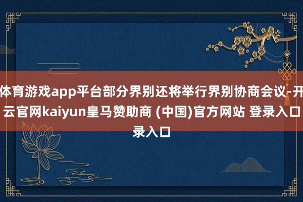 体育游戏app平台部分界别还将举行界别协商会议-开云官网kaiyun皇马赞助商 (中国)官方网站 登录入口
