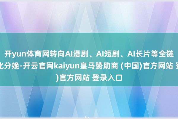 开yun体育网转向AI漫剧、AI短剧、AI长片等全链路工业化分娩-开云官网kaiyun皇马赞助商 (中国)官方网站 登录入口
